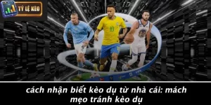Cách Nhận Biết Kèo Dụ Từ Nhà Cái