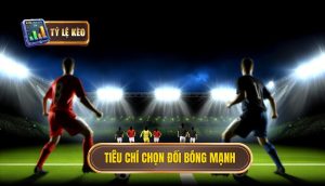 Tiêu chí chọn đối bóng mạnh