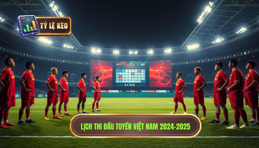 Lịch thi đấu tuyển Việt Nam 2024-2025