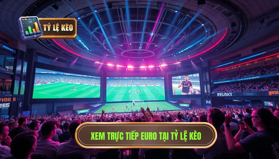 Xem trực tiếp Euro tại TỶ LỆ KÈO