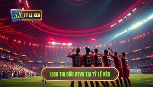 Lịch thi đấu ĐTVN tại TỶ LỆ KÈO