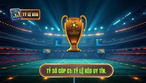 Tỷ số Cúp C1_ TỶ LỆ KÈO uy tín.